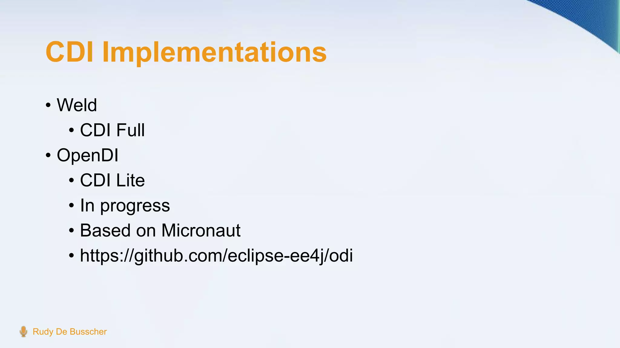 CDI Implementations
• Weld
• CDI Full
• OpenDI
• CDI Lite
• In progress
• Based on Micronaut
• https://github.com/eclipse-ee4j/odi
Rudy De Busscher
 