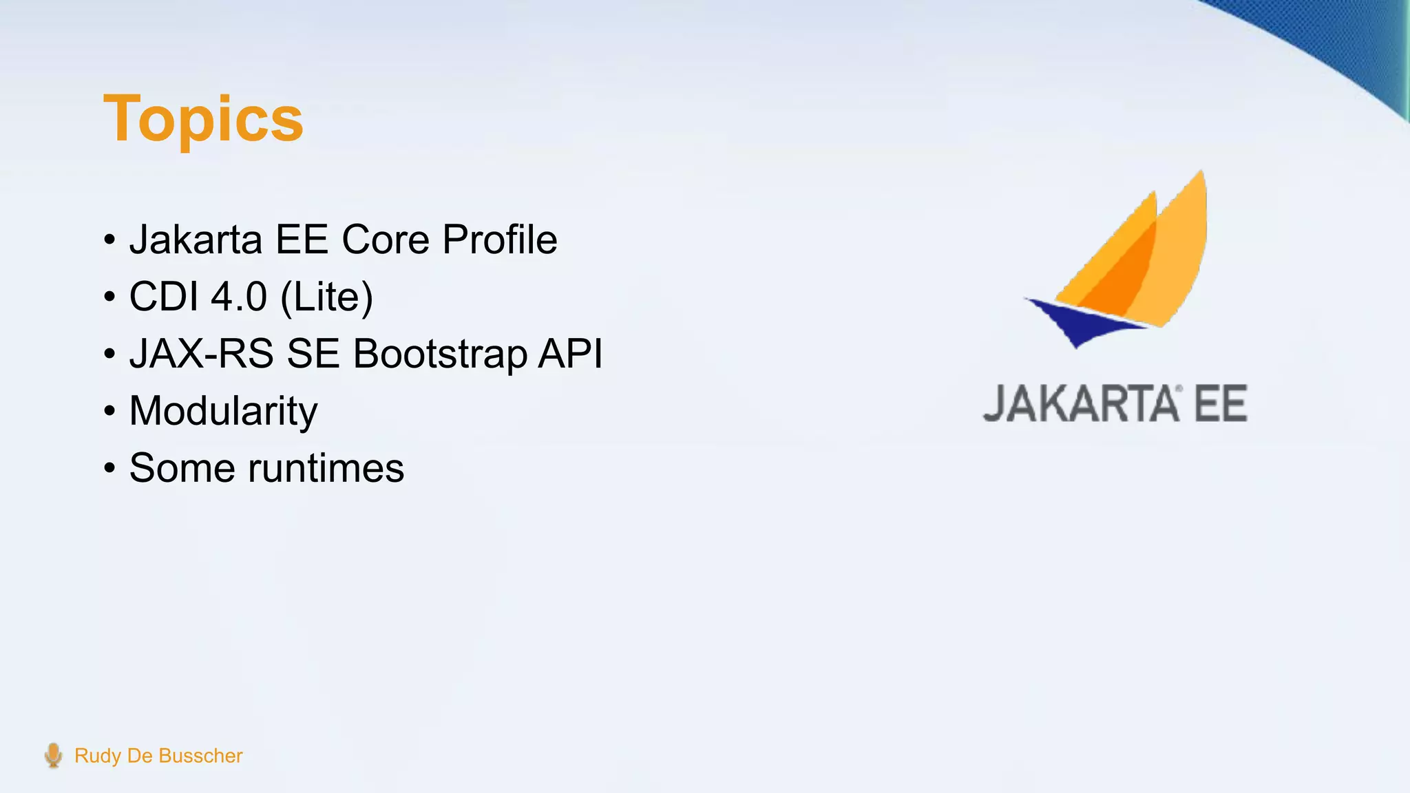 Topics
• Jakarta EE Core Profile
• CDI 4.0 (Lite)
• JAX-RS SE Bootstrap API
• Modularity
• Some runtimes
Rudy De Busscher
 