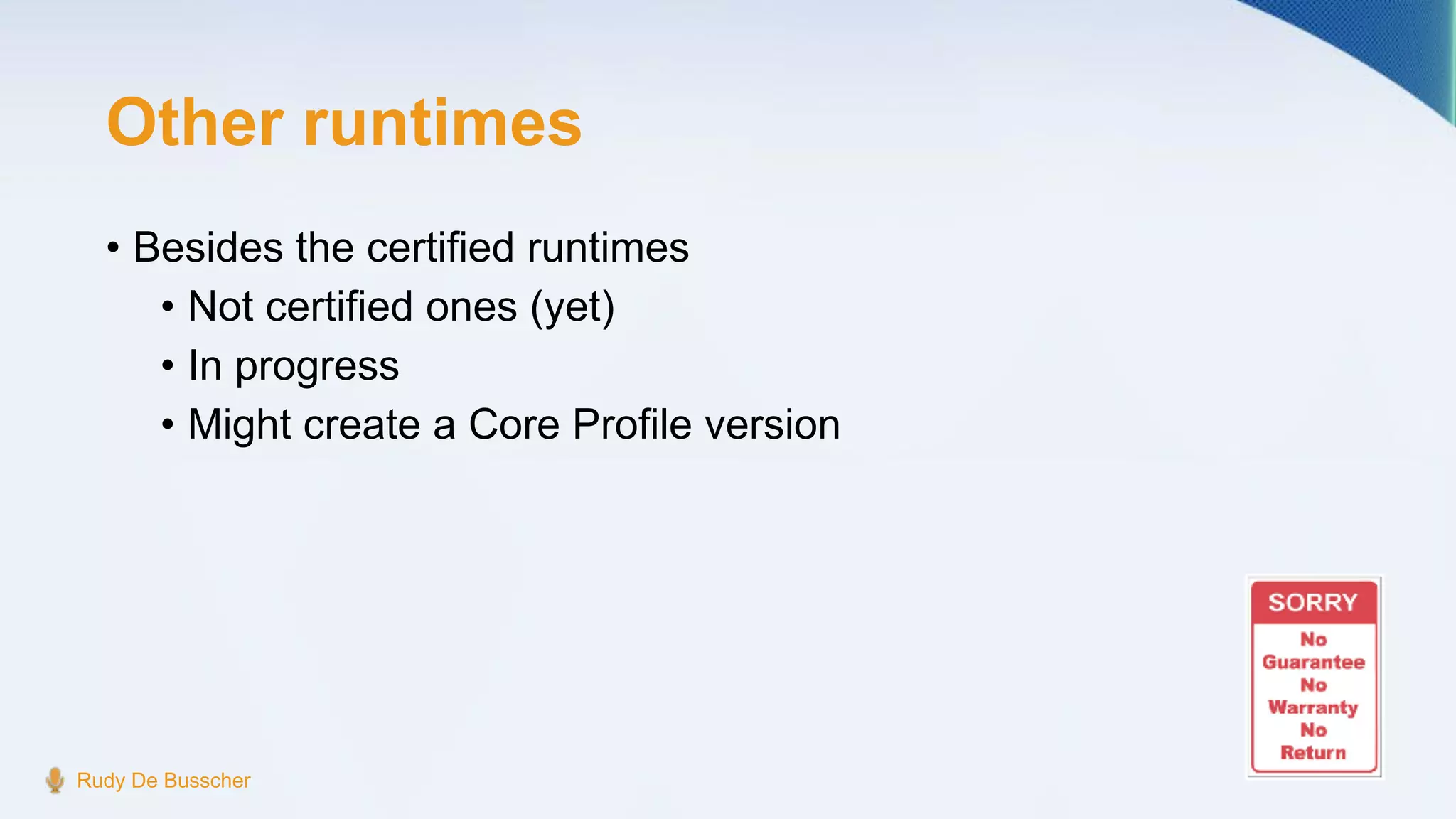 Other runtimes
• Besides the certified runtimes
• Not certified ones (yet)
• In progress
• Might create a Core Profile version
Rudy De Busscher
 
