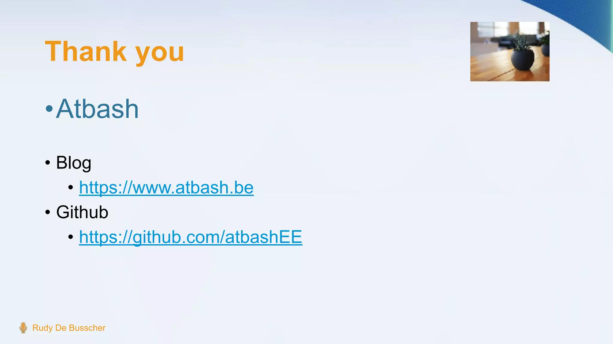 Thank you
•Atbash
• Blog
• https://www.atbash.be
• Github
• https://github.com/atbashEE
Rudy De Busscher
 