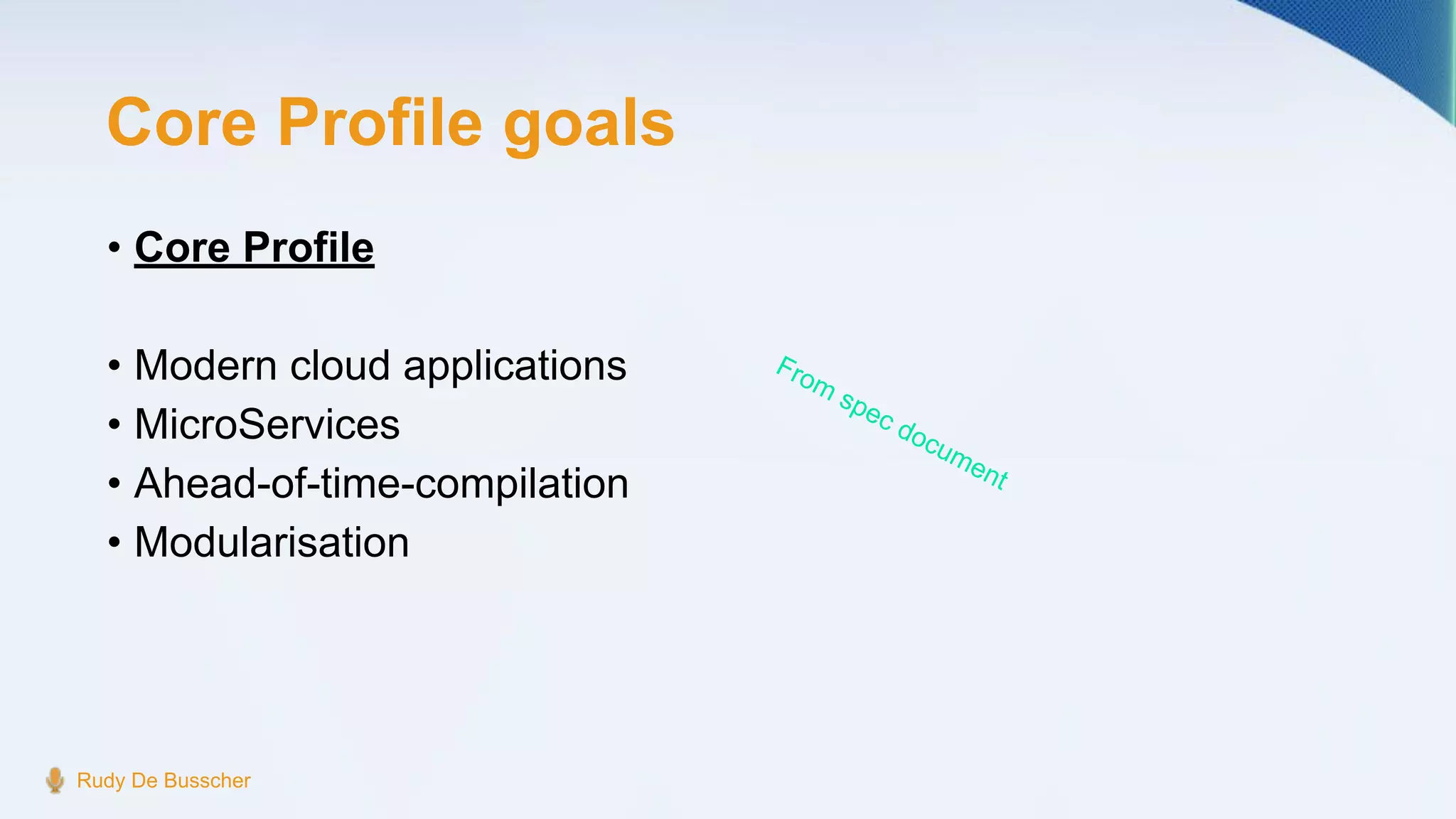Core Profile goals
Rudy De Busscher
• Core Profile
• Modern cloud applications
• MicroServices
• Ahead-of-time-compilation
• Modularisation
From
spec document
 