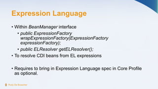 Expression Language
• Within BeanManager interface
• public ExpressionFactory
wrapExpressionFactory(ExpressionFactory
expr...