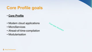 Core Profile goals
Rudy De Busscher
• Core Profile
• Modern cloud applications
• MicroServices
• Ahead-of-time-compilation...