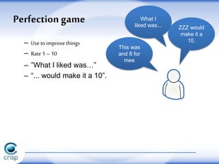 – Useto improvethings
– Rate 1 –10
– ”What I liked was…”
– “... would make it a 10”.
Perfection game What I
liked was... ZZZ would
make it a
10.
This was
and 8 for
mee
 