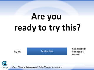Positive biasSay Yes.
Non negativity
No negation
Pretend
Are you
ready to try this?
From Richard Kasperowski, http://kasperowski.com
 