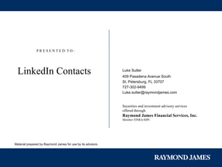 P R E S E N T E D  T O : LinkedIn Contacts  Luke Sutter   409 Pasadena Avenue South St. Petersburg, FL 33707 727-302-9499 [email_address] Securities and investment advisory services offered through Raymond James Financial Services, Inc. Member FINRA/SIPC Material prepared by Raymond James for use by its advisors. 