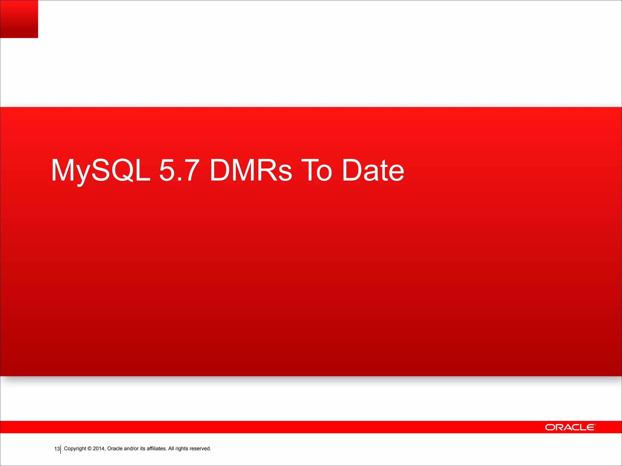 Copyright © 2014, Oracle and/or its affiliates. All rights reserved.!13
MySQL 5.7 DMRs To Date
 