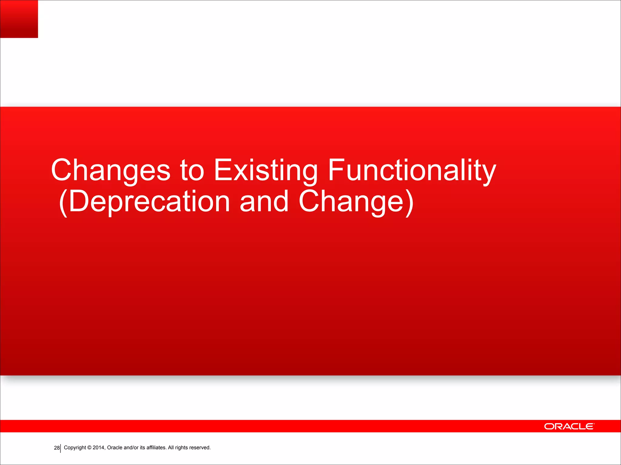 Copyright © 2014, Oracle and/or its affiliates. All rights reserved.!28
Changes to Existing Functionality
(Deprecation and Change)
 