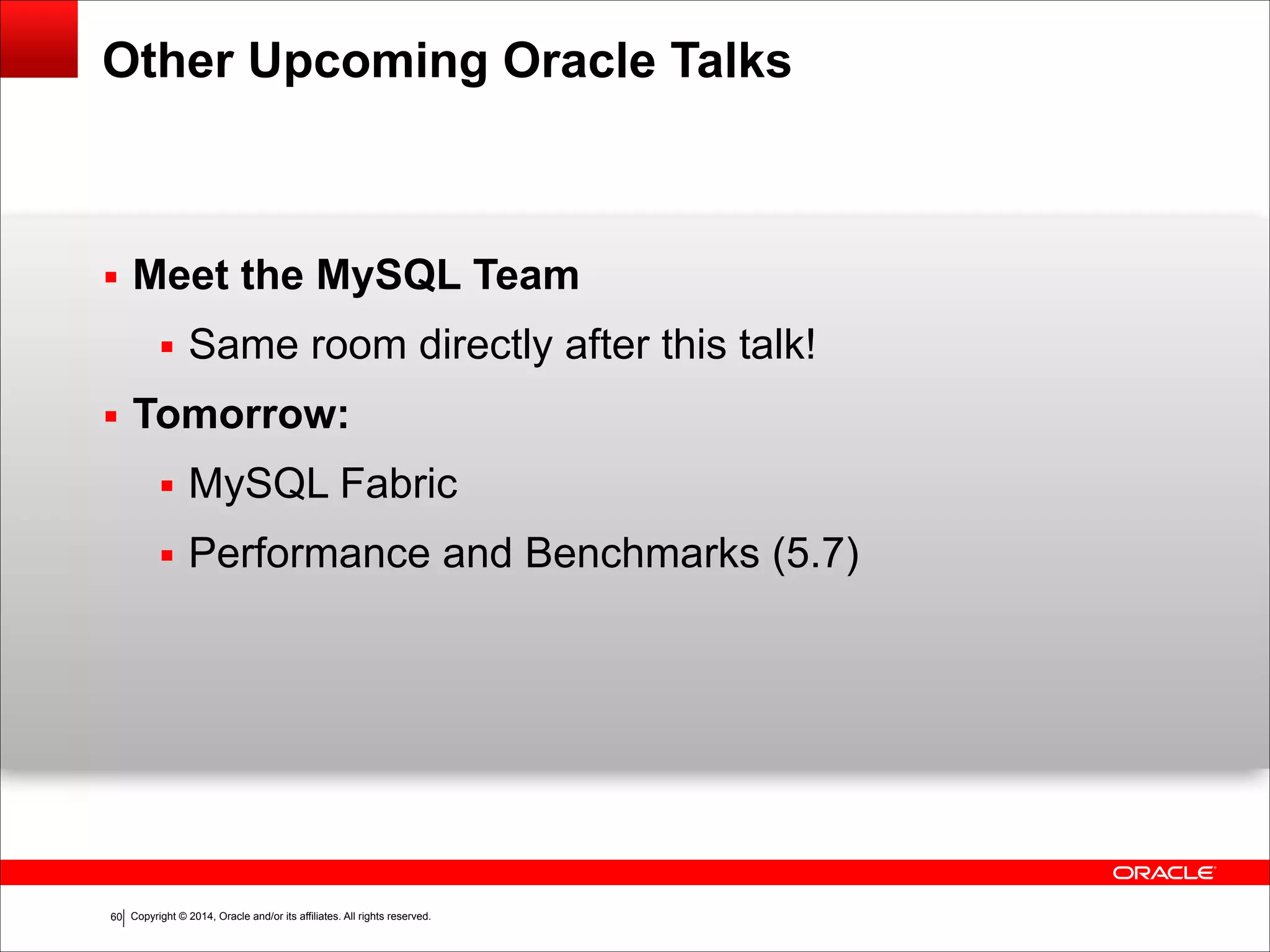 Copyright © 2014, Oracle and/or its affiliates. All rights reserved.!60
Other Upcoming Oracle Talks
▪ Meet the MySQL Team
▪ Same room directly after this talk!
▪ Tomorrow:
▪ MySQL Fabric
▪ Performance and Benchmarks (5.7)
 