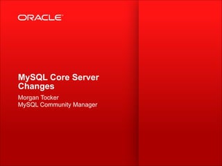 MySQL Core Server
Changes
Morgan Tocker 
MySQL Community Manager
 