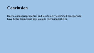 Conclusion
Due to enhanced properties and less toxicity core/shell nanoparticle
have better biomedical applications over nanoparticles.
 