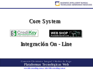 Comercio Electrónico  Integral + Medios de Pago  Plataformas Tecnológicas Web Core System Integración On - Line 