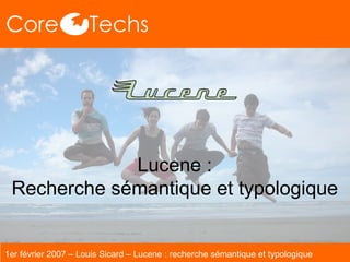 Lucene : Recherche sémantique et typologique 1er février 2007 – Louis Sicard – Lucene : recherche sémantique et typologique 