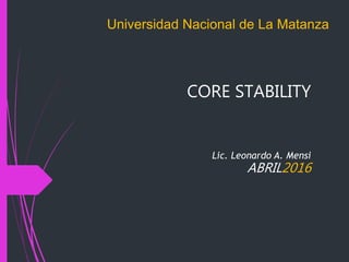 CORE STABILITY
ABRIL2016
Universidad Nacional de La Matanza
Lic. Leonardo A. Mensi
 