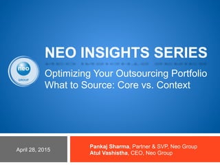 Optimizing Your Outsourcing Portfolio
What to Source: Core vs. Context
Pankaj Sharma, Partner & SVP, Neo Group
Atul Vashistha, CEO, Neo Group
April 28, 2015
NEO INSIGHTS SERIES
 