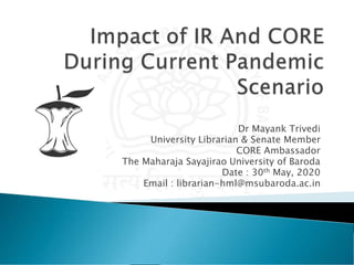 Dr Mayank Trivedi
University Librarian & Senate Member
CORE Ambassador
The Maharaja Sayajirao University of Baroda
Date : 30th May, 2020
Email : librarian-hml@msubaroda.ac.in
 