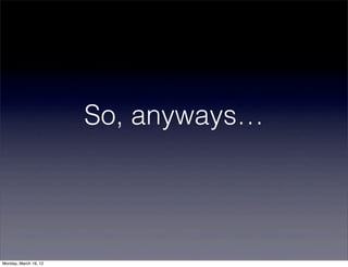 So, anyways…




Monday, March 19, 12
 