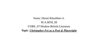 Name: Hirani Khushboo A.
M.A.SEM_III
CORE_07:Modern British Literature
Topic: Christopher Fry as a Poet & Playwright
 