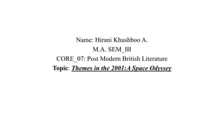 Name: Hirani Khushboo A.
M.A. SEM_III
CORE_07: Post Modern British Literature
Topic: Themes in the 2001:A Space Odyssey
 