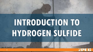 1
INTRODUCTION TO
HYDROGEN SULFIDE
 