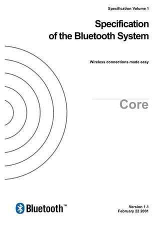 Wireless connections made easy
Specification
of the Bluetooth System
Version 1.1
February 22 2001
Specification Volume 1
Core
 