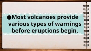 ●Most volcanoes provide
various types of warnings
before eruptions begin.
 