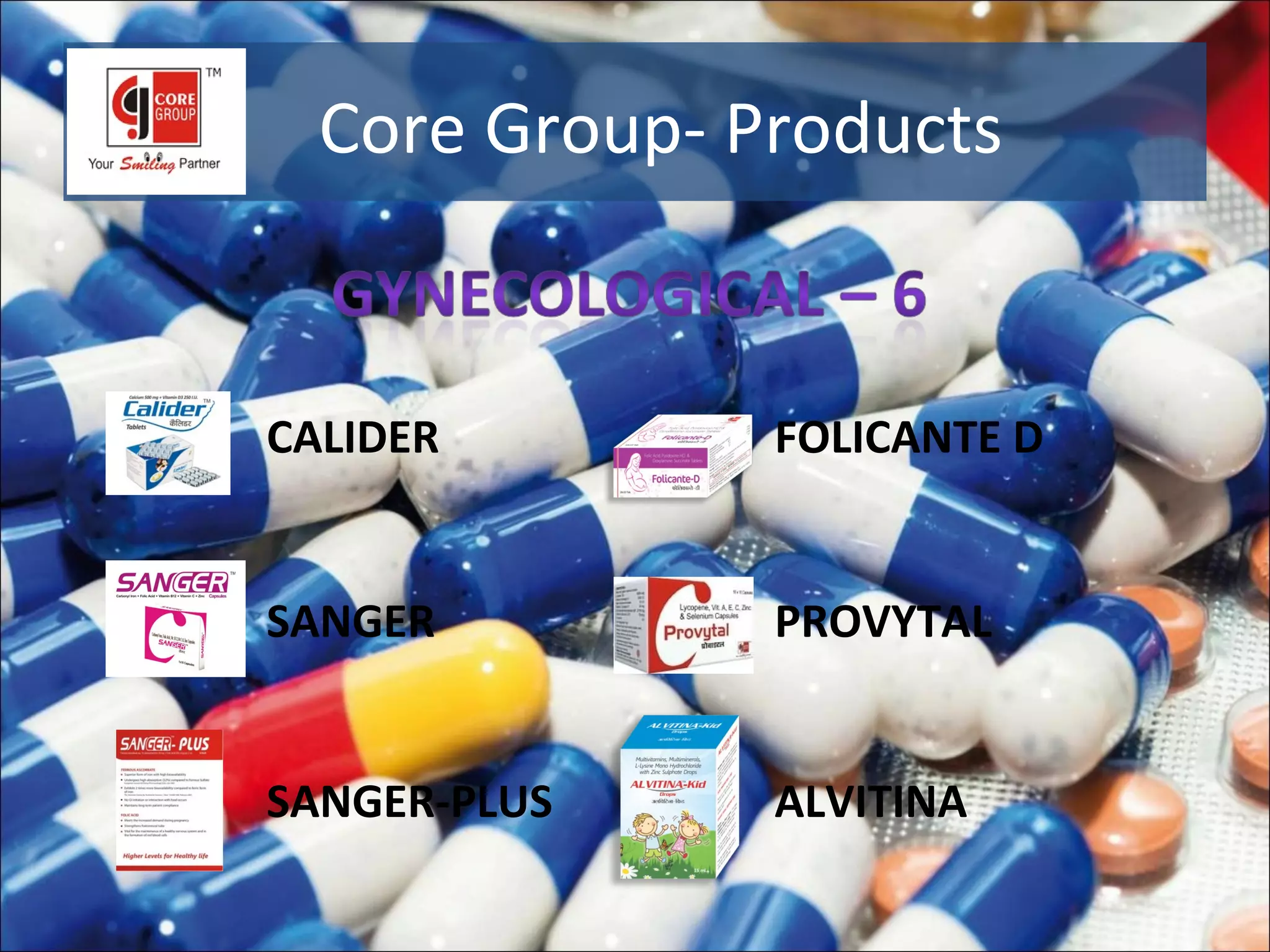 Core Group- Products


CALIDER        FOLICANTE D


SANGER         PROVYTAL


SANGER-PLUS    ALVITINA
 