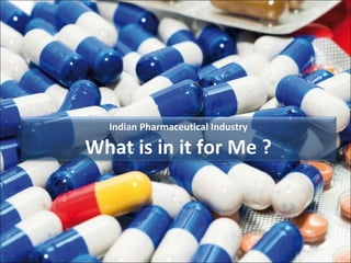 Indian Pharmaceutical Industry

What is in it for Me ?
 