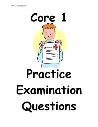 Mr A. Slack (2012)
Core 1
Practice
Examination
Questions
 