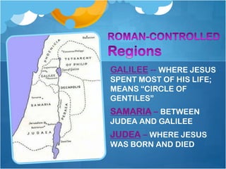 GALILEE -- WHERE JESUS
SPENT MOST OF HIS LIFE;
MEANS ―CIRCLE OF
GENTILES‖
SAMARIA – BETWEEN
JUDEA AND GALILEE
JUDEA – WHERE JESUS
WAS BORN AND DIED
 