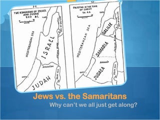 Why can‘t we all just get along?
Jews vs. the Samaritans
 
