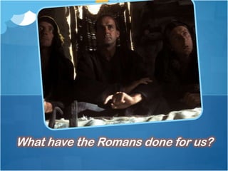 What have the Romans done for us?
 