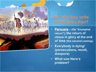 • Parousia – (Gk ―triumphal
return‖); the return of
Jesus in glory at the end
of time (the second coming).
• Everybody is dying!
(persecutions, revolt,
diaspora)
• What was Nero‘s
problem?
 