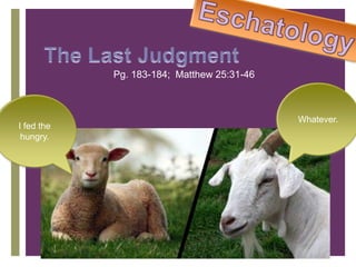 +
Pg. 183-184; Matthew 25:31-46
I fed the
hungry.
Whatever.
 