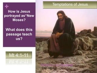 + Temptations of Jesus
KRAMSKOY, Ivan Nikolaevich
Date: 1873
How is Jesus
portrayed as“New
Moses?
What does this
passage teach
us?
Mt 4:1-11
 