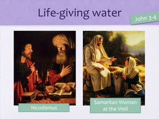 Life-giving water
Nicodemus
Samaritan Woman
at the Well
 