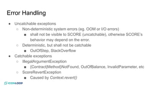 Error Handling
● Uncatchable exceptions
○ Non-deterministic system errors (eg. OOM or I/O errors)
■ shall not be visible t...