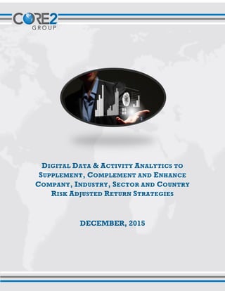 DIGITAL DATA & ACTIVITY ANALYTICS TO
SUPPLEMENT, COMPLEMENT AND ENHANCE
COMPANY, INDUSTRY, SECTOR AND COUNTRY
RISK ADJUSTED RETURN STRATEGIES
DECEMBER, 2015
 