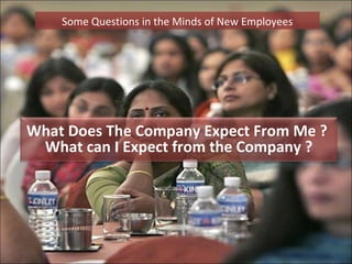 Some Questions in the Minds of New Employees




What Does The Company Expect From Me ?
 What can I Expect from the Company ?
 