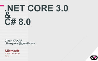 .NET CORE 3.0
&
C# 8.0
Cihan YAKAR
cihanyakar@gmail.com
 