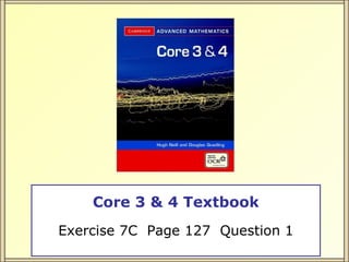 Core 3 & 4 Textbook Exercise 7C  Page 127  Question 1 