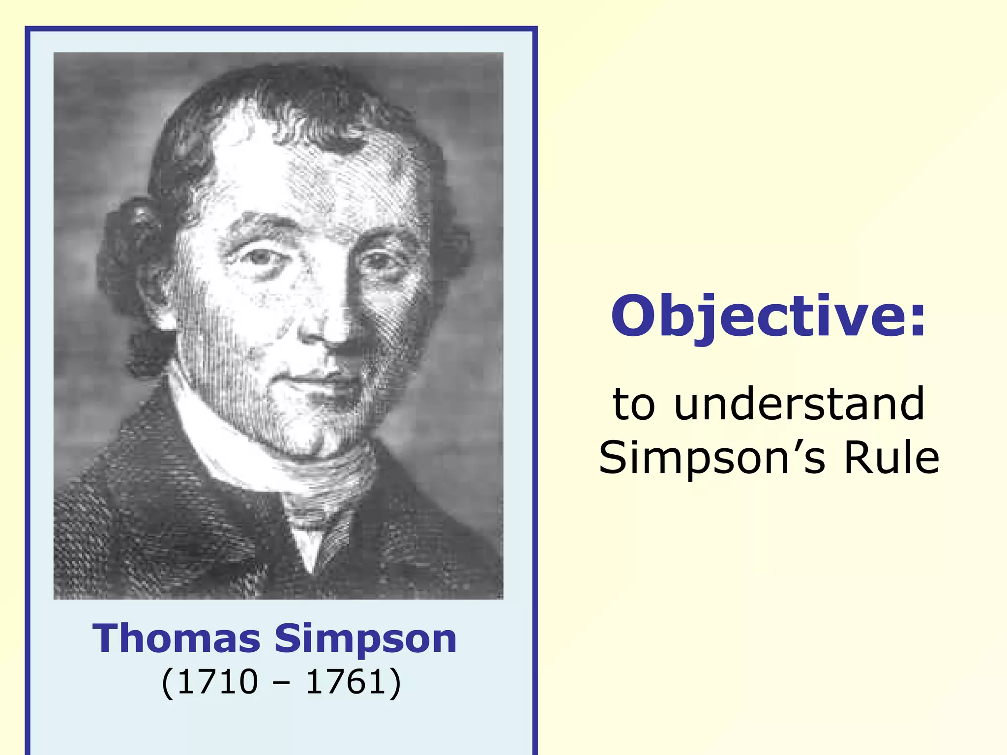 Objective: to understand Simpson’s Rule Thomas Simpson (1710 – 1761)
