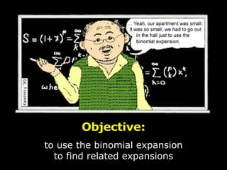 Objective: to use the binomial expansion to find related expansions