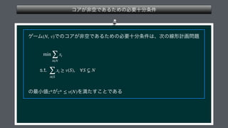  
 
 
 
(N, v)
min
∑
i∈N
xi
∑
i∈S
xi ≥ v(S), ∀S ⊊ N
z* z* ≤ v(N)
 