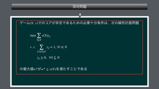  
 
 
 
(N, v)
max
∑
S⊊N
v(S)yS
s . t .
∑
S:i∈S⊊N
yS = 1, ∀i ∈ N
yS ≥ 0, ∀S ⊊ N
w* w* ≤ v(N)
 