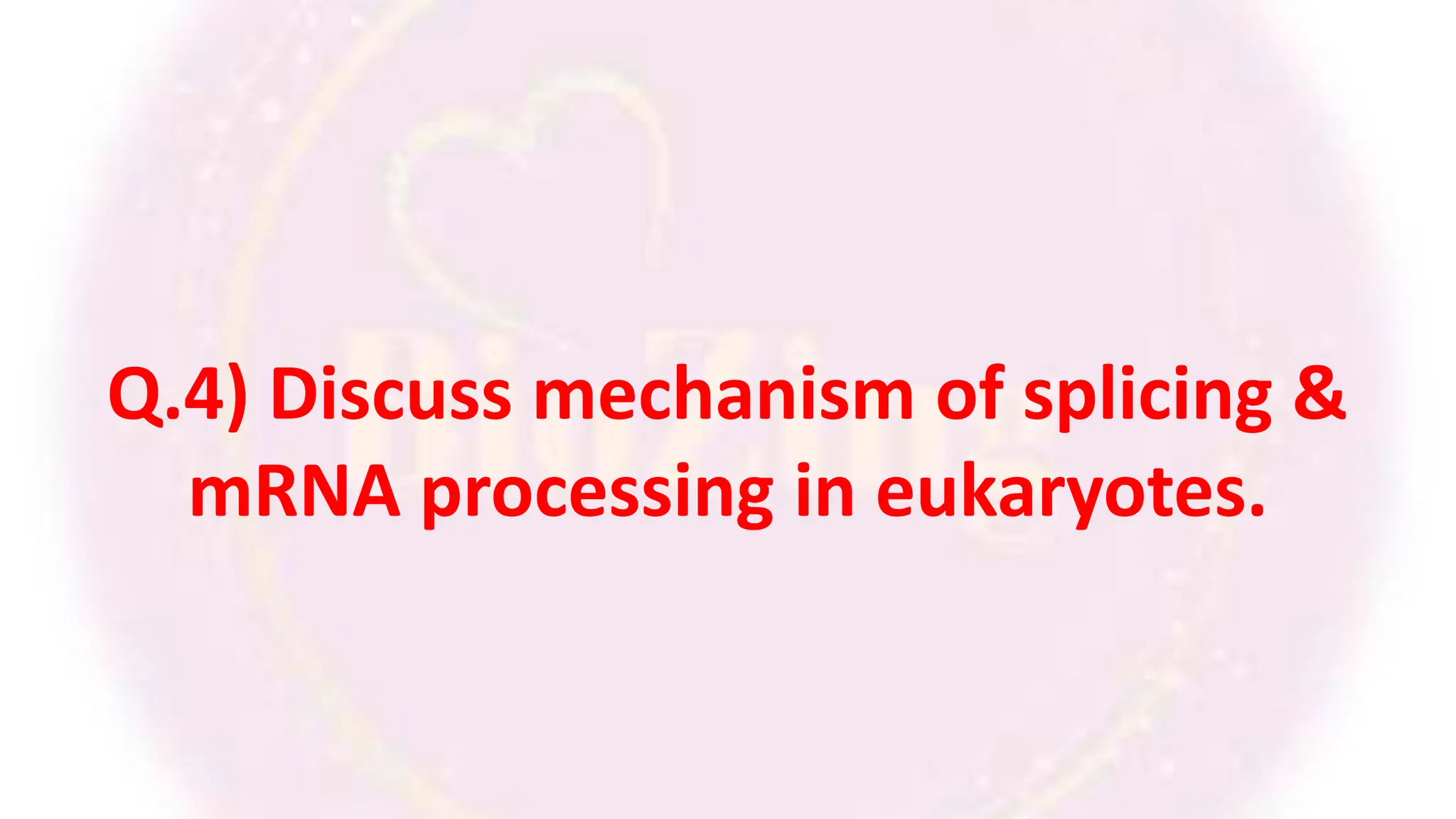 Q.4) Discuss mechanism of splicing &
mRNA processing in eukaryotes.
 
