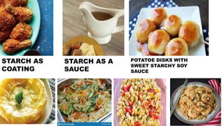 POTATOE DISKS WITH
SWEET STARCHY SOY
SAUCE
STARCH AS A
SAUCE
STARCH AS
COATING
 