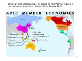 El siglo 21 será encabezado por los países del Asia Pacífico, región a la que pertenecen, entre otros,  México, Corea, China y Japón. 