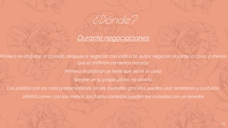 15
Durante negociaciones
Primero es disfrutar la comida, después a negociar con café o té, evitar negociar durante la cena, a menos
que el anfitrión comience hacerlo.
Primero el anfitrión se tiene que servir la cena.
Servirte en tu propio plato, no directo.
Los palillos son los más predominantes, en las ciudades grandes puedes usar tenedores y cuchillos.
JAMÁS comer con las manos, las frutas cortadas pueden ser comidas con un tenedor.
¿Dónde?
 