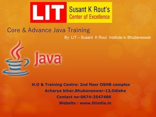 Core & Advance Java Training
H.O & Training Centre: 2nd floor OSHB complex
Acharya bihar,Bhubaneswar-13,Odisha
Contact no-0674-2547486
Website : www.litindia.in
By LIT – Susant K Rout Institute in Bhubaneswar
 